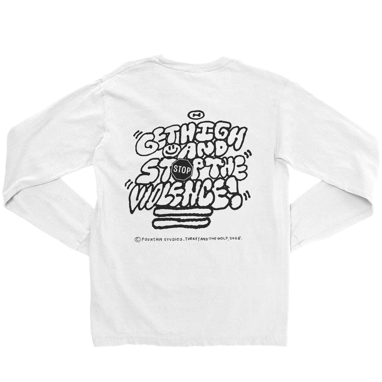 Back of white long sleeve t-shirt. It says Get High and Stop the Violence in bubble letters. Underneath the bubble letters is the artist mark which says fountain studio. turkey and the wolf. 2025